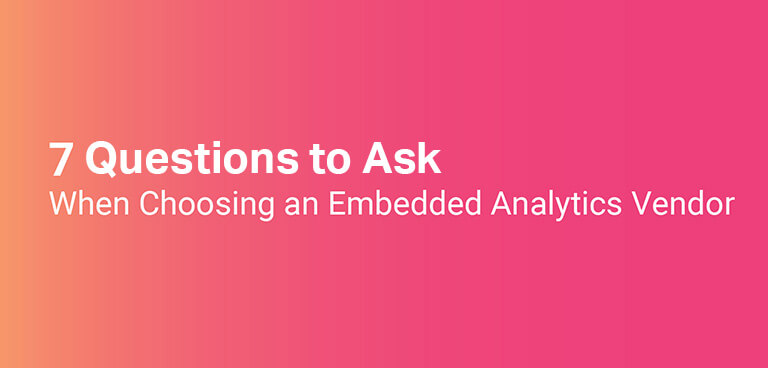 7 Points to Consider when Choosing an Embedded Analytics Vendor